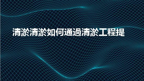 清淤清淤如何通過清淤工程提升水體質(zhì)量與生態(tài)平衡的最終處理方案？